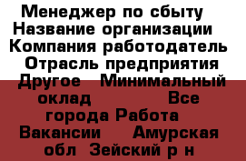 Менеджер по сбыту › Название организации ­ Компания-работодатель › Отрасль предприятия ­ Другое › Минимальный оклад ­ 35 000 - Все города Работа » Вакансии   . Амурская обл.,Зейский р-н